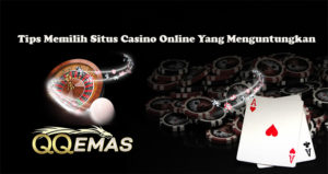 Tips Memilih Situs Casino Online Yang Menguntungkan
