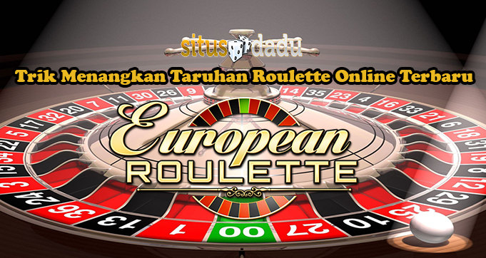Trik Menangkan Taruhan Roulette Online Terbaru